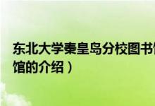 東北大學(xué)秦皇島分校圖書(shū)館（關(guān)于東北大學(xué)秦皇島分校圖書(shū)館的介紹）