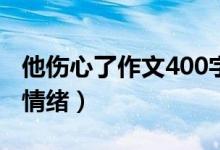 他傷心了作文400字五年級（怎么表達傷心的情緒）