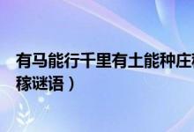 有馬能行千里有土能種莊稼猜字（有馬能行千里有土能種莊稼謎語(yǔ)）