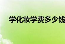 學化妝學費多少錢（需要滿足哪些要求）