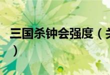 三國(guó)殺鐘會(huì)強(qiáng)度（關(guān)于三國(guó)殺鐘會(huì)強(qiáng)度的介紹）