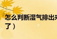 怎么判斷濕氣排出來了（怎么判斷濕氣排出來了）