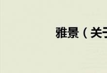 雅景（關(guān)于雅景的介紹）