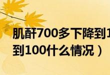 肌酐700多下降到100哪好（肌酐700多下降到100什么情況）