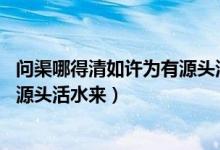 問(wèn)渠哪得清如許為有源頭活水來(lái)含義（問(wèn)渠哪得清如許 為有源頭活水來(lái)）