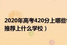 2020年高考420分上哪些學校（2022高考420分報法學專業(yè)推薦上什么學校）