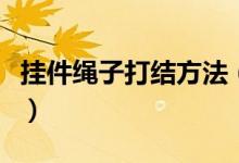 掛件繩子打結(jié)方法（掛件繩子打結(jié)方法是什么）