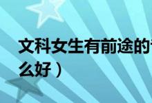 文科女生有前途的專業(yè)2022（文科女孩學(xué)什么好）