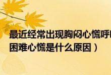 最近經(jīng)常出現(xiàn)胸悶心慌呼吸困難是什么原因（突然胸悶呼吸困難心慌是什么原因）
