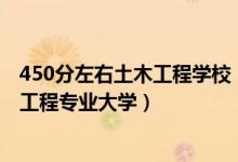 450分左右土木工程學(xué)校（2022高考450分適合上什么土木工程專業(yè)大學(xué)）