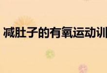 減肚子的有氧運(yùn)動(dòng)訓(xùn)練（減肚子的有氧運(yùn)動(dòng)）