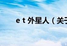 e t 外星人（關于e t 外星人的介紹）