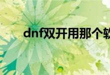 dnf雙開用那個(gè)軟件好用（軟件下載）