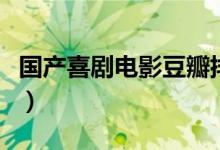 國產喜劇電影豆瓣排名（國產喜劇電影有哪些）