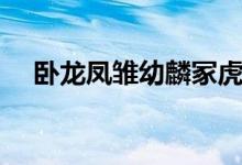 臥龍鳳雛幼麟?；⒄l最厲害（臥龍鳳雛）