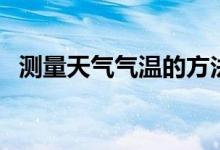 測量天氣氣溫的方法（如何測量天氣氣溫）