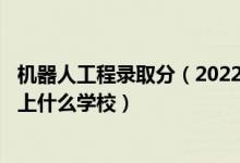 機(jī)器人工程錄取分（2022高考490分報(bào)機(jī)器人工程專業(yè)推薦上什么學(xué)校）