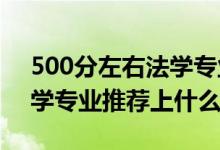 500分左右法學(xué)專業(yè)（2022高考400分報(bào)法學(xué)專業(yè)推薦上什么學(xué)校）