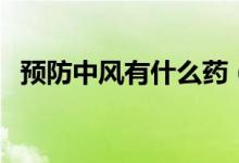 預防中風有什么藥（預防中風有什么方法）
