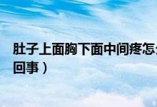 肚子上面胸下面中間疼怎么辦（肚子上面胸下面中間疼怎么回事）