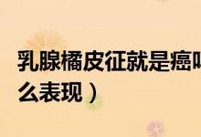 乳腺橘皮征就是癌嗎（橘皮樣乳腺癌初期有什么表現(xiàn)）
