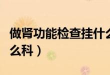 做腎功能檢查掛什么科室（做腎功能檢查掛什么科）