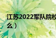 江蘇2022軍隊院校報考流程（報考條件是什么）
