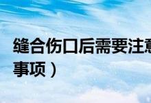 縫合傷口后需要注意什么（傷口縫合后的注意事項）