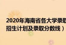 2020年海南省各大學(xué)錄取分?jǐn)?shù)線（2022年各大高校在海南招生計劃及錄取分?jǐn)?shù)線）