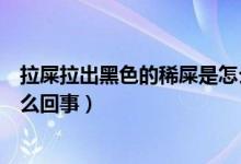 拉屎拉出黑色的稀屎是怎么回事（拉的屎是黑色的稀的是怎么回事）