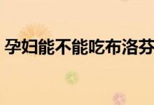 孕婦能不能吃布洛芬（孕婦能不能吃布洛芬）