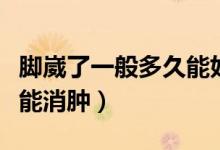 腳崴了一般多久能好能跑步（腳崴了一般多久能消腫）