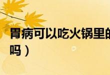 胃病可以吃火鍋里的肉嗎（胃病可以吃火龍果嗎）