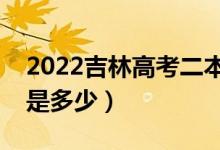 2022吉林高考二本錄取分?jǐn)?shù)線公布（二本線是多少）