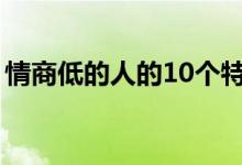 情商低的人的10個特征（情商低有哪些表現(xiàn)）