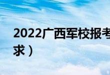 2022廣西軍校報考須知（面試時間安排及要求）