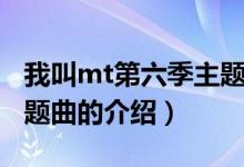我叫mt第六季主題曲（關(guān)于我叫mt第六季主題曲的介紹）