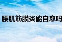 腰肌筋膜炎能自愈嗎（腰肌筋膜炎能自愈嗎）