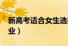 新高考適合女生選擇的專業(yè)2022（有什么專業(yè)）
