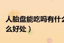 人胎盤能吃嗎有什么作用（胎盤可以吃嗎有什么好處）