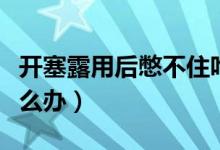 開塞露用后憋不住咋辦（開塞露用后憋不住怎么辦）