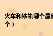 火車和鐵軌哪個最新發(fā)明出來（火車和鐵軌哪個）