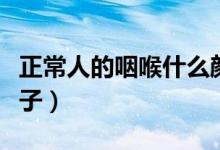 正常人的咽喉什么顏色（正常人的咽喉什么樣子）