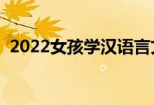 2022女孩學漢語言文學好嗎（前景怎么樣）