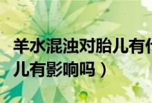 羊水混濁對胎兒有什么影響嗎（羊水混濁對胎兒有影響嗎）