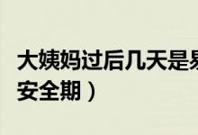 大姨媽過后幾天是易孕期（大姨媽過后幾天是安全期）