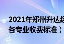 2021年鄭州升達經(jīng)貿(mào)管理學(xué)院學(xué)費是多少（各專業(yè)收費標準）