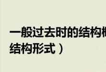 一般過(guò)去時(shí)的結(jié)構(gòu)概念和例句（一般過(guò)去時(shí)的結(jié)構(gòu)形式）