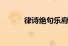 律詩(shī)絕句樂府區(qū)別（律詩(shī)絕句）