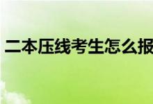 二本壓線考生怎么報考（報志愿有哪些技巧）